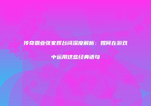 传奇霸业张家辉台词深度解析：如何在游戏中运用这些经典语句