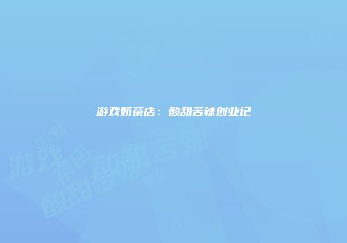 游戏奶茶店：酸甜苦辣创业记