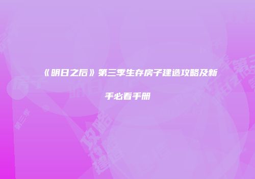 《明日之后》第三季生存房子建造攻略及新手必看手册