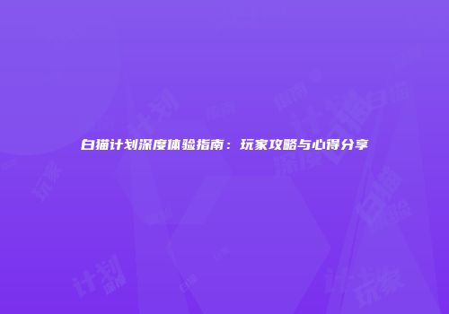白猫计划深度体验指南：玩家攻略与心得分享