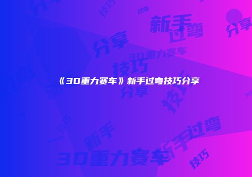 《3D重力赛车》新手过弯技巧分享