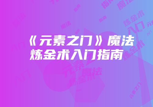 《元素之门》魔法炼金术入门指南