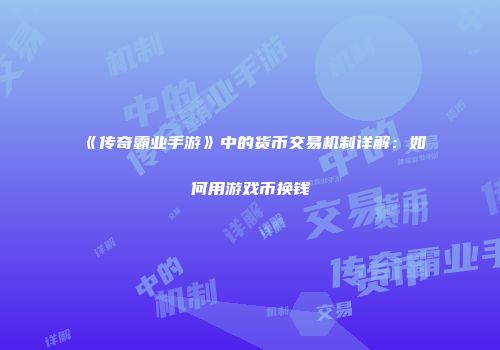 《传奇霸业手游》中的货币交易机制详解：如何用游戏币换钱