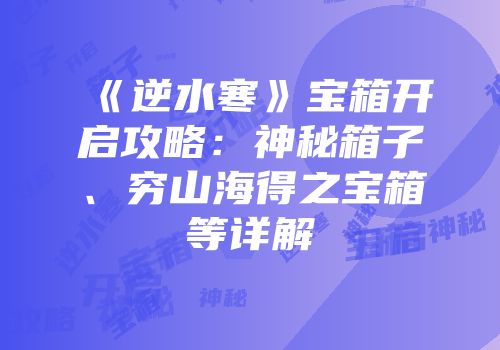 《逆水寒》宝箱开启攻略：神秘箱子、穷山海得之宝箱等详解