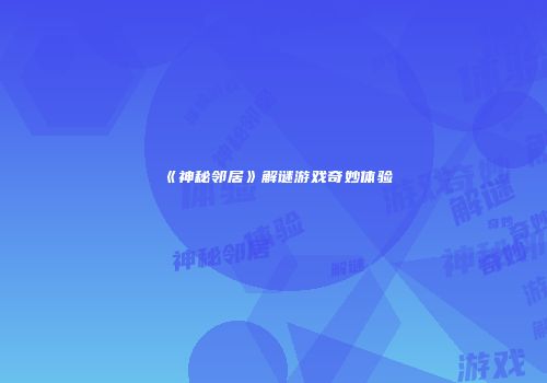 《神秘邻居》解谜游戏奇妙体验
