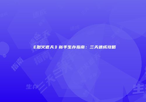 《烈火遮天》新手生存指南：三天速成攻略