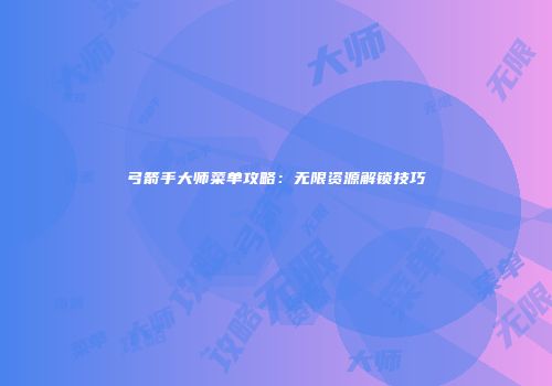 弓箭手大师菜单攻略：无限资源解锁技巧