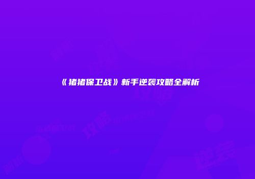 《猪猪保卫战》新手逆袭攻略全解析