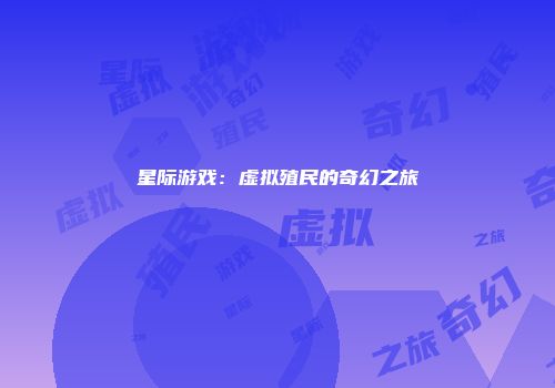 星际游戏：虚拟殖民的奇幻之旅