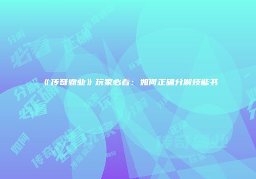 《传奇霸业》玩家必看：如何正确分解技能书