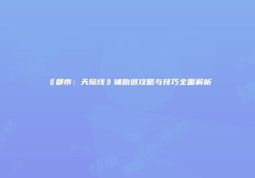 《都市：天际线》辅助道攻略与技巧全面解析