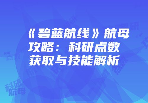 《碧蓝航线》航母攻略：科研点数获取与技能解析