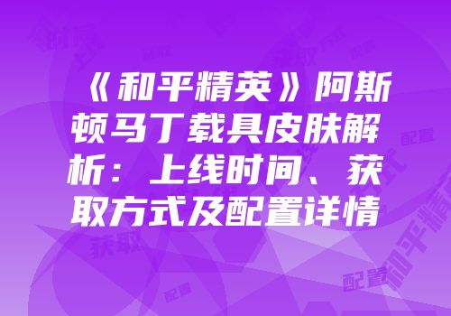 《和平精英》阿斯顿马丁载具皮肤解析：上线时间、获取方式及配置详情