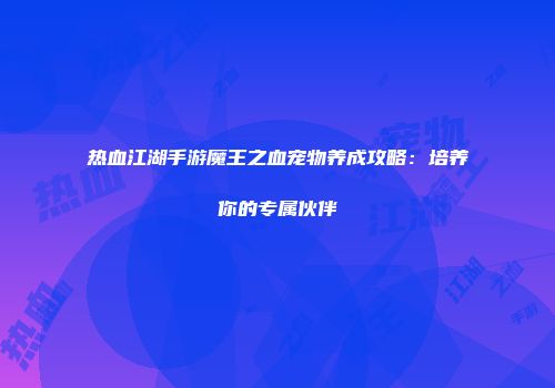 热血江湖手游魔王之血宠物养成攻略：培养你的专属伙伴