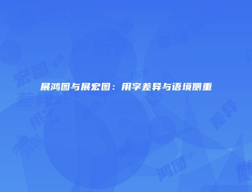 展鸿图与展宏图：用字差异与语境侧重