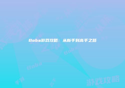 Boba游戏攻略：从新手到高手之路