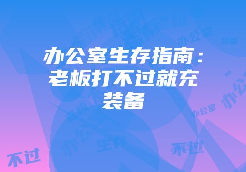 办公室生存指南：老板打不过就充装备