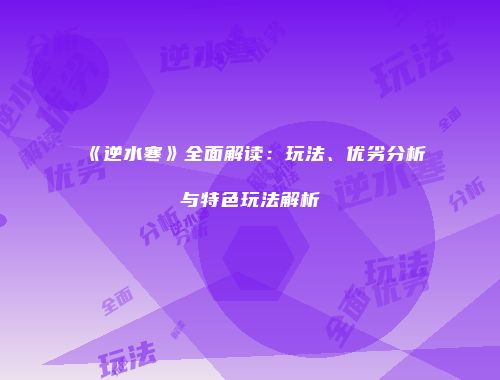《逆水寒》全面解读：玩法、优劣分析与特色玩法解析