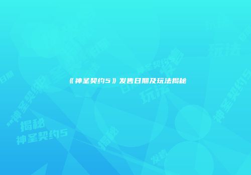 《神圣契约5》发售日期及玩法揭秘