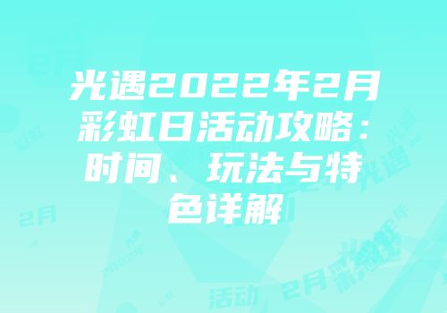 光遇2022年2月彩虹日活动攻略：时间、玩法与特色详解