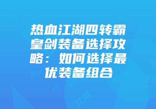 热血江湖四转霸皇剑装备选择攻略：如何选择最优装备组合