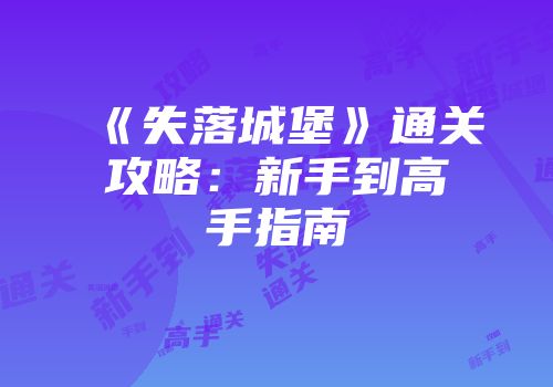 《失落城堡》通关攻略：新手到高手指南