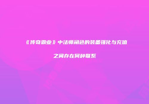 《传奇霸业》中法师角色的装备强化与充值之间存在何种联系