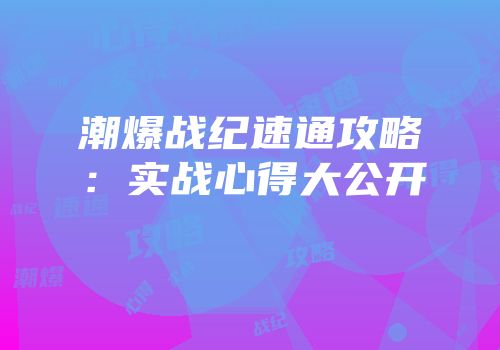 潮爆战纪速通攻略：实战心得大公开