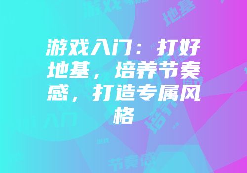 游戏入门：打好地基，培养节奏感，打造专属风格