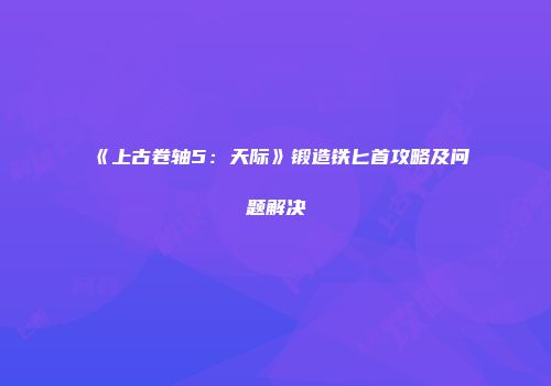 《上古卷轴5：天际》锻造铁匕首攻略及问题解决