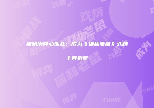 猫鼠博弈心理战：成为《猫和老鼠》戏精王者指南