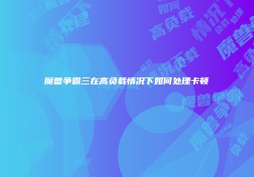 魔兽争霸三在高负载情况下如何处理卡顿