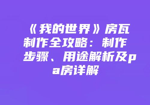 《我的世界》房瓦制作全攻略：制作步骤、用途解析及pa房详解