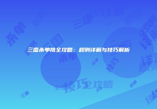 三国杀单挑全攻略：规则详解与技巧解析