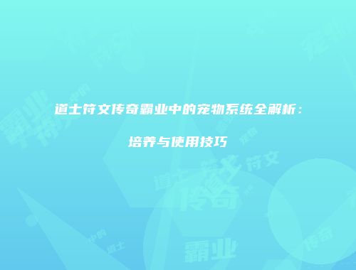道士符文传奇霸业中的宠物系统全解析：培养与使用技巧