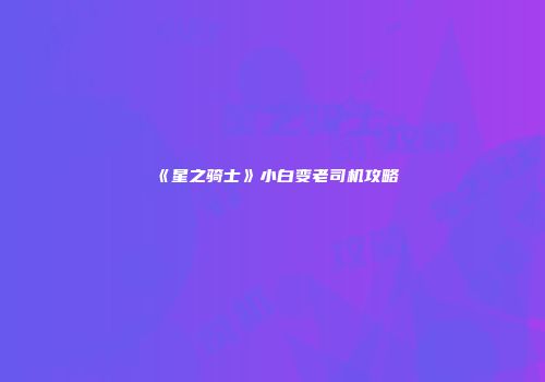 《星之骑士》小白变老司机攻略