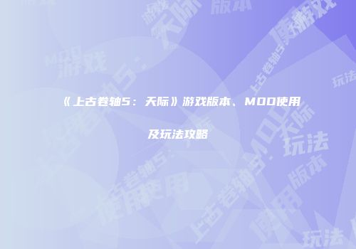 《上古卷轴5：天际》游戏版本、MOD使用及玩法攻略
