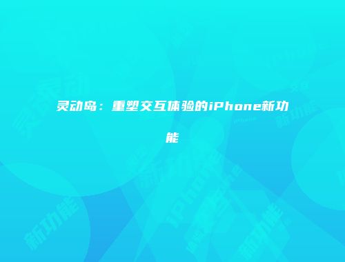 灵动岛：重塑交互体验的iPhone新功能