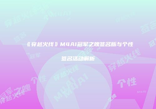 《穿越火线》M4A1冠军之魄签名版与个性签名活动解析