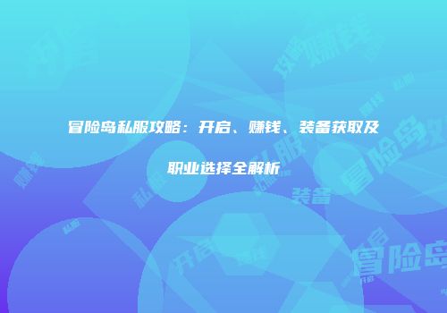 冒险岛私服攻略：开启、赚钱、装备获取及职业选择全解析