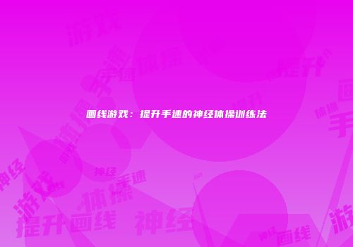 画线游戏：提升手速的神经体操训练法