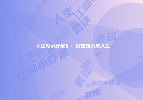 《江湖小虾米》：反套路武侠人生
