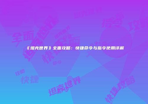 《坦克世界》全面攻略：快捷命令与指令使用详解