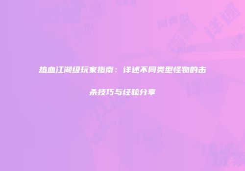 热血江湖级玩家指南：详述不同类型怪物的击杀技巧与经验分享