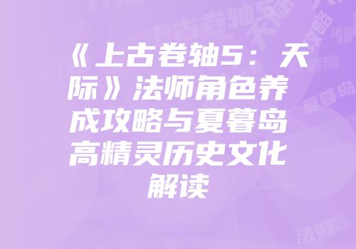 《上古卷轴5：天际》法师角色养成攻略与夏暮岛高精灵历史文化解读