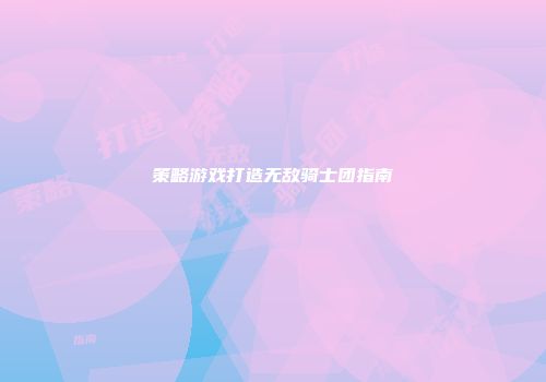 策略游戏打造无敌骑士团指南