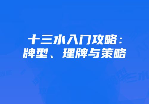 十三水入门攻略：牌型、理牌与策略