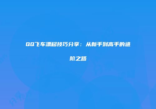 QQ飞车漂移技巧分享：从新手到高手的进阶之路
