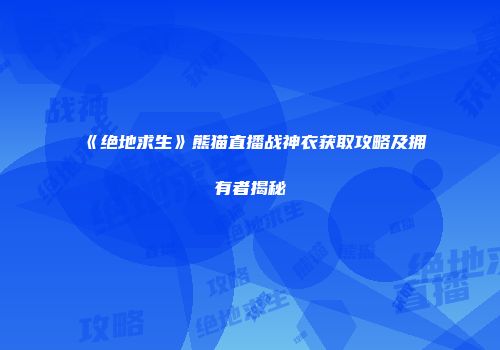 《绝地求生》熊猫直播战神衣获取攻略及拥有者揭秘