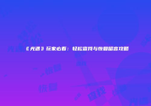 《光遇》玩家必看：轻松查找与恢复留言攻略